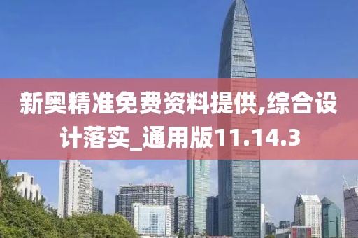 新奥精准免费资料提供,综合设计落实_通用版11.14.3
