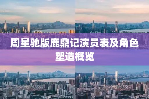 周星驰版鹿鼎记演员表及角色塑造概览