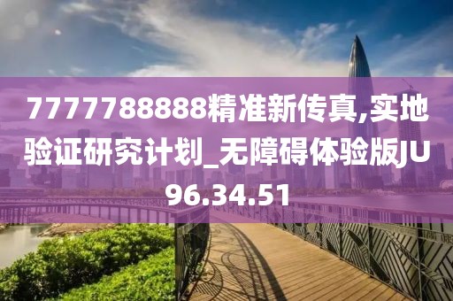 7777788888精准新传真,实地验证研究计划_无障碍体验版JU96.34.51