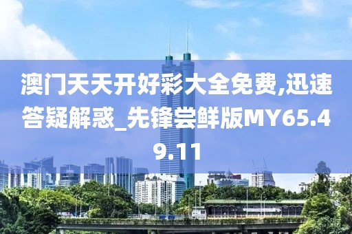 澳门天天开好彩大全免费,迅速答疑解惑_先锋尝鲜版MY65.49.11