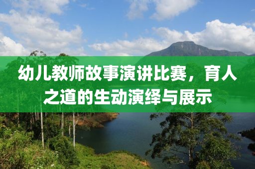 幼儿教师故事演讲比赛，育人之道的生动演绎与展示