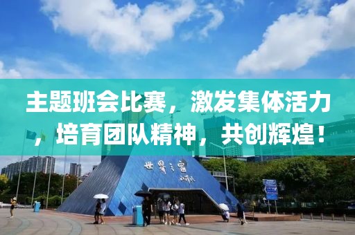 主题班会比赛，激发集体活力，培育团队精神，共创辉煌！