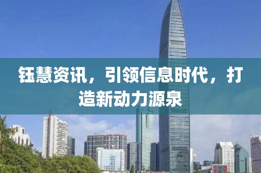 钰慧资讯，引领信息时代，打造新动力源泉