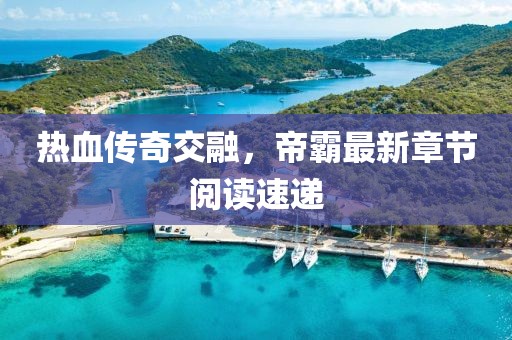 热血传奇交融，帝霸最新章节阅读速递