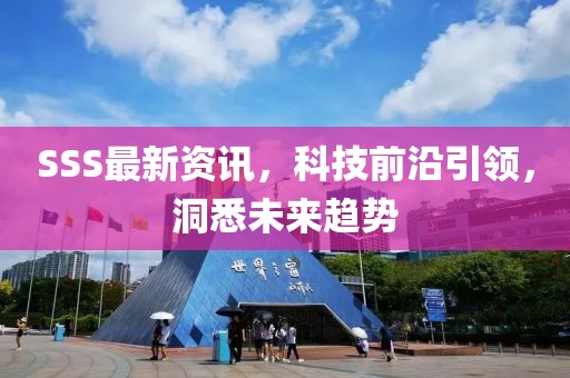 SSS最新资讯，科技前沿引领，洞悉未来趋势