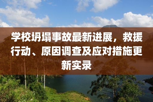 学校坍塌事故最新进展，救援行动、原因调查及应对措施更新实录