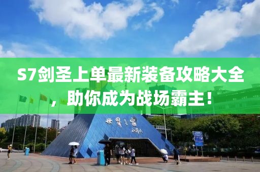 S7剑圣上单最新装备攻略大全，助你成为战场霸主！