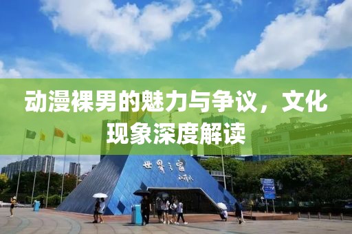 动漫裸男的魅力与争议，文化现象深度解读