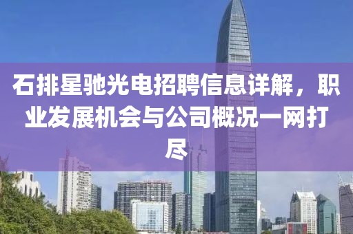石排星驰光电招聘信息详解，职业发展机会与公司概况一网打尽