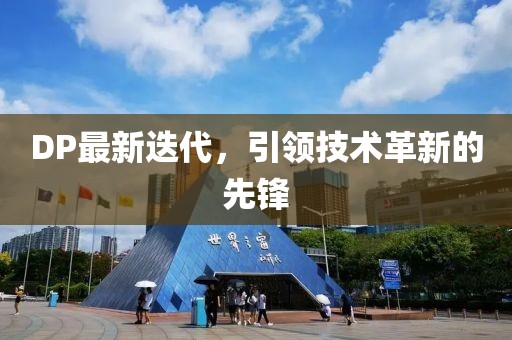 DP最新迭代，引领技术革新的先锋