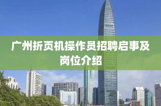 广州折页机操作员招聘启事及岗位介绍