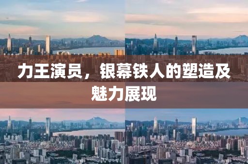 力王演员，银幕铁人的塑造及魅力展现
