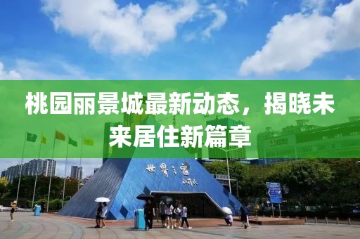 桃园丽景城最新动态，揭晓未来居住新篇章