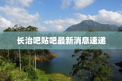 长治吧贴吧最新消息速递