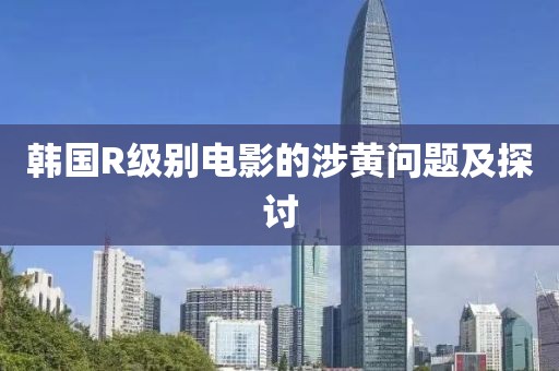 韩国R级别电影的涉黄问题及探讨