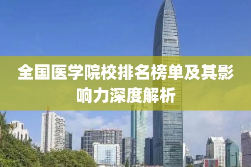 全国医学院校排名榜单及其影响力深度解析