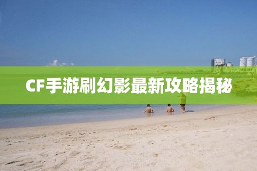 CF手游刷幻影最新攻略揭秘