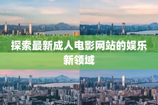 探索最新成人电影网站的娱乐新领域