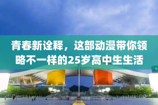 青春新诠释，这部动漫带你领略不一样的25岁高中生生活