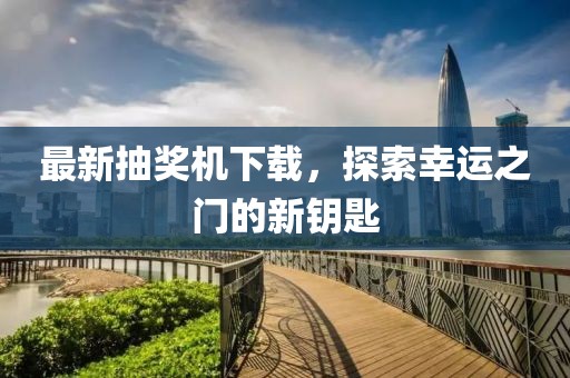 最新抽奖机下载，探索幸运之门的新钥匙