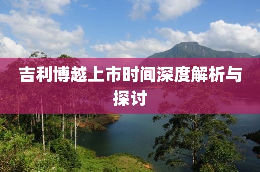 吉利博越上市时间深度解析与探讨