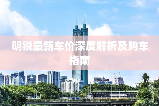 明锐最新车价深度解析及购车指南