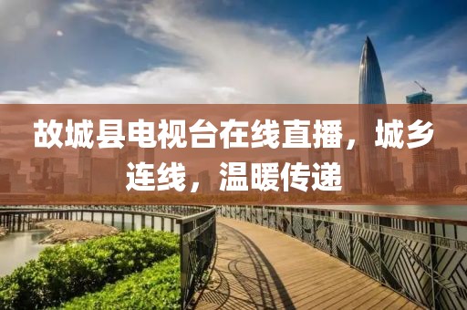 故城县电视台在线直播，城乡连线，温暖传递