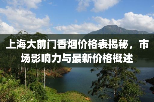 上海大前门香烟价格表揭秘，市场影响力与最新价格概述