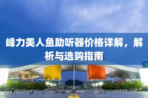峰力美人鱼助听器价格详解，解析与选购指南