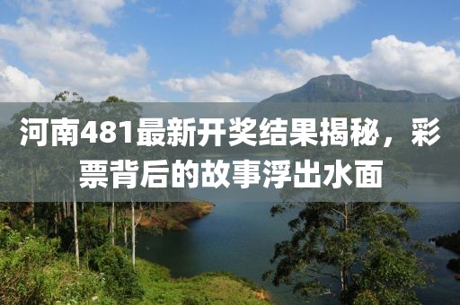 河南481最新开奖结果揭秘，彩票背后的故事浮出水面