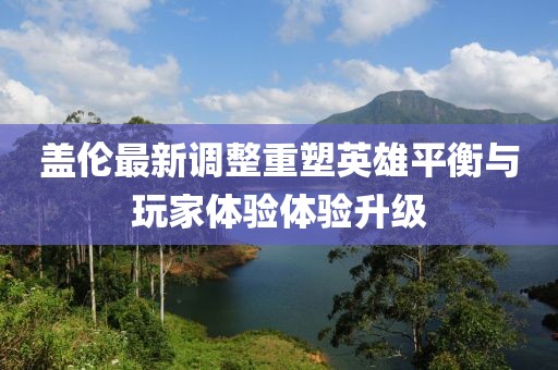 盖伦最新调整重塑英雄平衡与玩家体验体验升级