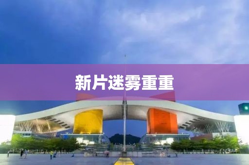 新片迷雾重重