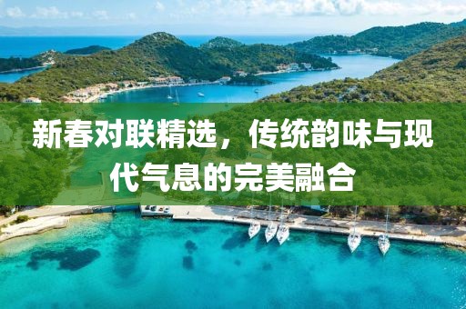 新春对联精选，传统韵味与现代气息的完美融合