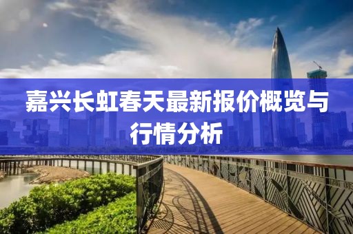 嘉兴长虹春天最新报价概览与行情分析