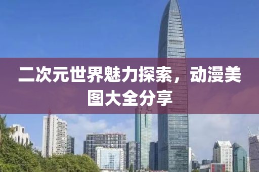 二次元世界魅力探索，动漫美图大全分享