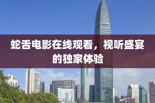 蛇舌电影在线观看，视听盛宴的独家体验