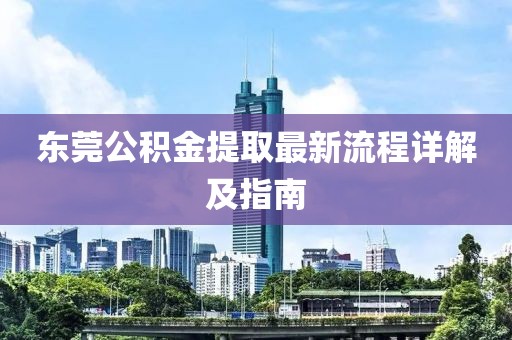 东莞公积金提取最新流程详解及指南