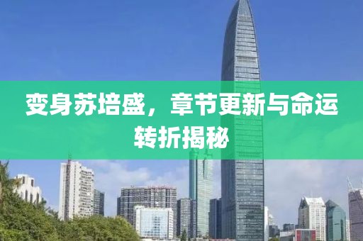 变身苏培盛，章节更新与命运转折揭秘