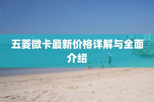 五菱微卡最新价格详解与全面介绍