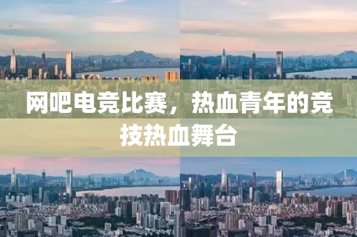 网吧电竞比赛，热血青年的竞技热血舞台