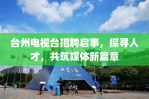 台州电视台招聘启事，探寻人才，共筑媒体新篇章
