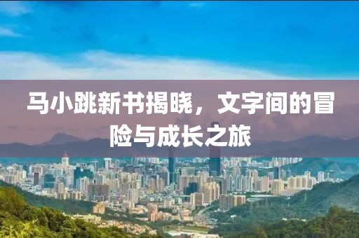 马小跳新书揭晓，文字间的冒险与成长之旅