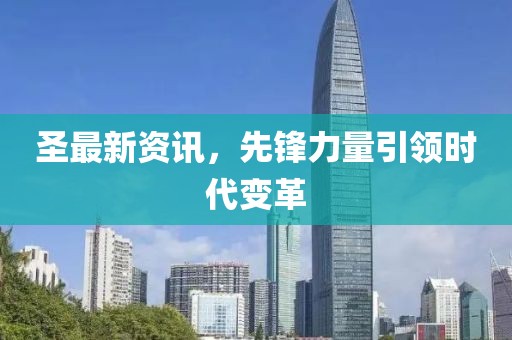 圣最新资讯，先锋力量引领时代变革