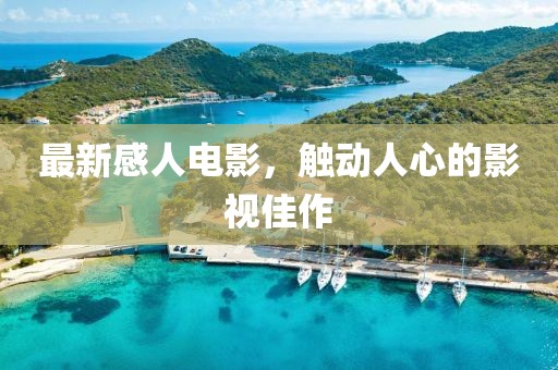 最新感人电影，触动人心的影视佳作