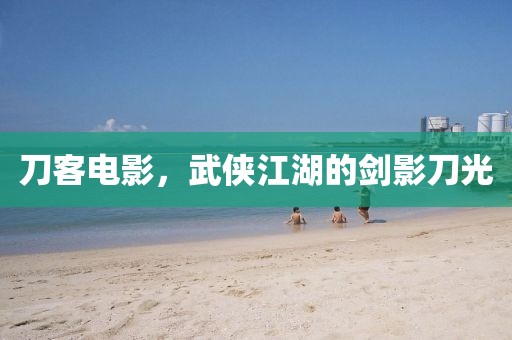 刀客电影，武侠江湖的剑影刀光