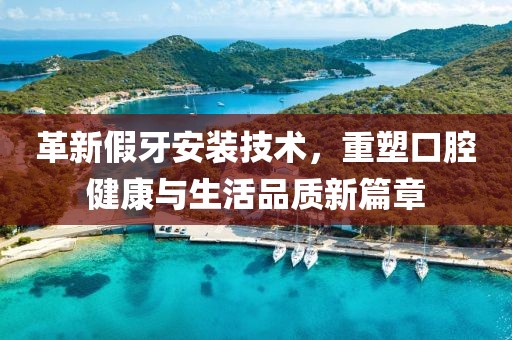 革新假牙安装技术，重塑口腔健康与生活品质新篇章