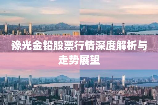 豫光金铅股票行情深度解析与走势展望