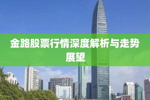 金路股票行情深度解析与走势展望