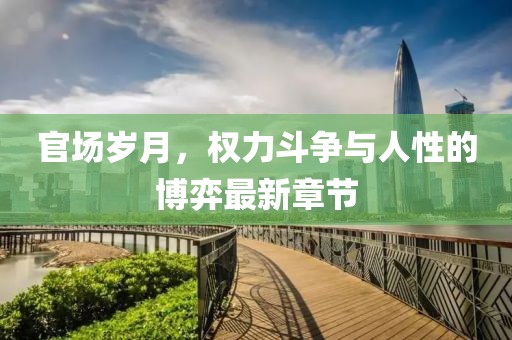 官场岁月，权力斗争与人性的博弈最新章节