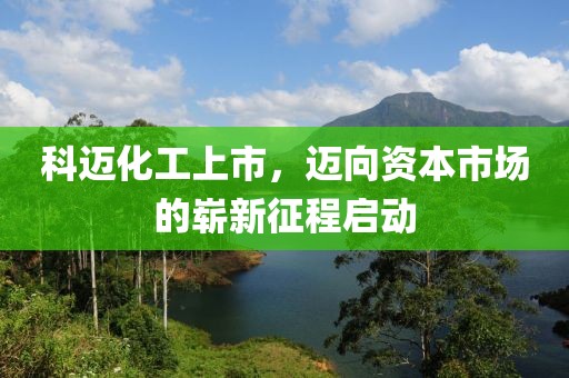 科迈化工上市，迈向资本市场的崭新征程启动